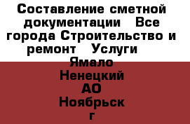 Составление сметной документации - Все города Строительство и ремонт » Услуги   . Ямало-Ненецкий АО,Ноябрьск г.